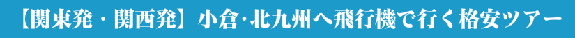 【関東発・関西発】小倉・北九州へ飛行機で行く格安ツアー