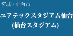 ユアテックスタジアム仙台(仙台スタジアム)