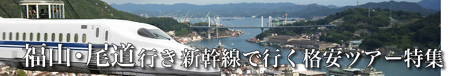 【東京・首都圏発】福山・尾道へ新幹線で行く格安ツアー