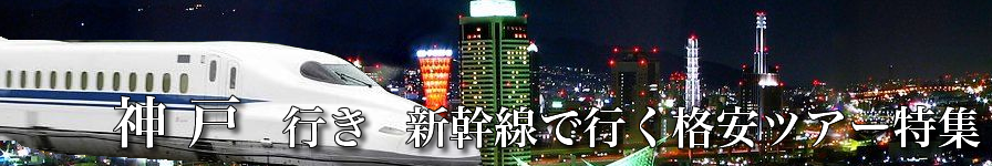 【東京・首都圏発】神戸へ新幹線で行く格安ツアー