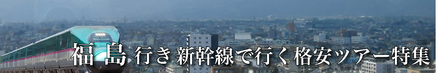 福島へ新幹線で行く格安ツアー情報
